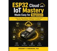 ESP32 Cloud and IoT Mastery Made Easy for Beginners: A Step-by-Step Guide for Beginners to Understand Sensors, Networking, and Edge Computing