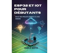 ESP32 et IoT pour débutants: Créez des projets connectés avec Arduino