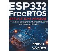 ESP32 FreeRTOS Applications Handbook: From Core Concepts to Advanced Industrial and Consumer Solutions