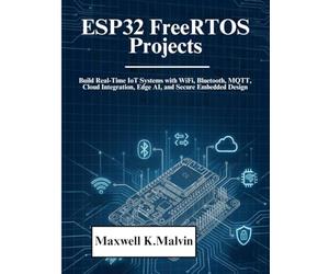 ESP32 FreeRTOS Projects: Build Real-Time IoT Systems with WiFi, Bluetooth, MQTT, Cloud Integration, Edge AI, and Secure Embedded Design