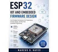ESP32 IOT AND EMBEDDED FIRMWARE DESIGN: From Hardware Architecture to IoT Applications, Firmware Design, and Real-Time Embedded Programming
