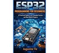 Esp32 programming for beginners: A Practical Guide to IoT, Embedded Systems, and Real-World Projects