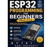 ESP32 Programming for Beginners Made Easy: Master Arduino IDE, MicroPython, IoT Projects, and ESP32-S3 Development