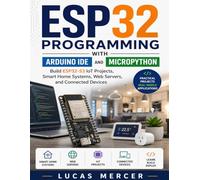 ESP32 Programming with Arduino IDE and MicroPython: Build ESP32-S3 IoT Projects, Smart Home Systems, Web Servers, and Connected Devices