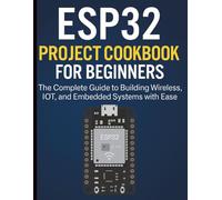 ESP32 Project Cookbook for Beginners: The Complete Guide to Building Wireless, IoT, and Embedded Systems with Ease