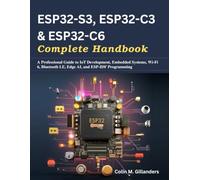 ESP32-S3, ESP32-C3 & ESP32-C6 Complete Handbook: A Professional Guide to IoT Development, Embedded Systems, Wi-Fi 6, Bluetooth LE, Edge AI, and ESP-IDF Programming