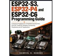 ESP32-S3, ESP32-P4 and ESP32-C6 Programming Guide: A Practical Handbook for Embedded Development, ESP-IDF, FreeRTOS, Wireless Connectivity, Peripherals and IoT Applications