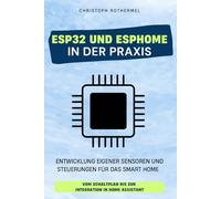 ESP32 und ESPHome in der Praxis: Entwicklung eigener Sensoren und Steuerungen für das Smart Home - Vom Schaltplan bis zur Integration in Home Assistant