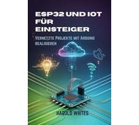 ESP32 und IoT für Einsteiger: Vernetzte Projekte mit Arduino realisieren
