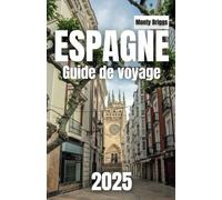 ESPAGNE Guide de voyage 2025: Explorez les principales attractions, les points forts régionaux, la cuisine authentique et les conseils d'initiés pour une aventure inoubliable (French Edition)