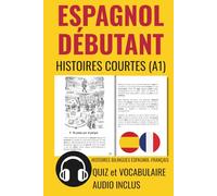 ESPAGNOL DÉBUTANT Histoires Courtes A1: HISTOIRES BILINGUES ESPAGNOL-FRANÇAIS. QUIZ et VOCABULAIRE. AUDIO INCLUS