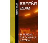 ESPAÑA 2010: EL MUNDIAL QUE CAMBIÓ LA HISTORIA