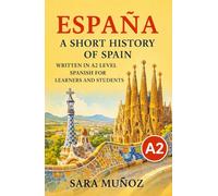 España: A Short History of Spain: Written in A2 level Spanish for learners and students: easy Spanish reader for beginners