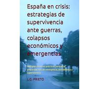 España en crisis: estrategias de supervivencia ante guerras, colapsos económicos y emergencias: Múltiples recursos prácticos para estar preparado: kits de emergencia, autodefensa y supervivencia