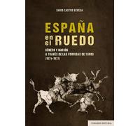 España en el ruedo: Género y nación a través de las corridas de toros (1874-1931)
