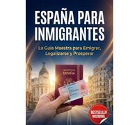 ESPAÑA PARA MIGRANTES: La Guía Maestra para Emigrar, Legalizarse y Prosperar