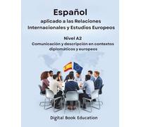 ESPAÑOL APLICADO A LAS RELACIONES INTERNACIONALES Y ESTUDIOS EUROPEOS: NIVEL A2 Comunicación y descripción en contextos diplomáticos y europeos