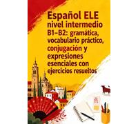 Español ELE nivel intermedio B1-B2: gramática, vocabulario práctico, conjugación y expresiones esenciales con ejercicios resueltos
