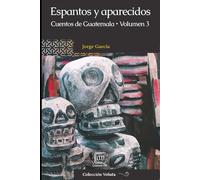 Espantos y aparecidos: Cuentos de Guatemala, volumen 3