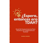 ¿Espera, entonces era TDAH?: Guía de Supervivencia para Adultos con Diagnósticos Tardíos