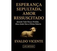 Esperança Sepultada, Amor Ressuscitado: Quando Tudo Parece Perdido, Deus Ainda Tem a Última Palavra