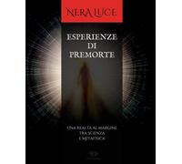 Esperienze Di Premorte. Una realtà al margine tra Scienza e Metafisica di Nera