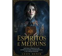 ESPÍRITOS E MÉDIUNS: ESTUDO E PRÁTICA DO ESPIRITUALISMO EXPERIMENTAL E DA MEDIUNIDADE