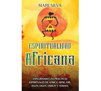 Espiritualidad africana: Explorando las prácticas espirituales de África, Isese, Ori, Egun, Ogun, Oshun y Yemaya