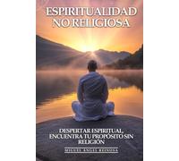 Espiritualidad No Religiosa: Despertar Espiritual, Encuentra Tu Propósito Sin Religión: Desarrollo Espiritual Secular, Búsqueda de Sentido y Crecimiento Trascendente para Almas Libres