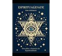 Espiritualidade Sem Dogmas: Descubra a Essência da Espiritualidade