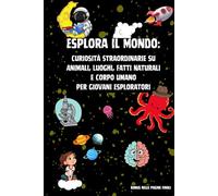 Esplora il Mondo: Curiosità Straordinarie su Animali, Luoghi, Fatti Naturali e Corpo Umano per Giovani Esploratori | Include bonus