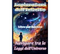 Esploratori dell'Infinito. Navigare tra le Leggi dell'Universo: Libro per Bambini