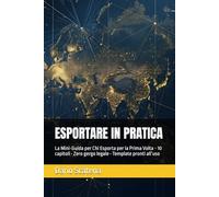 ESPORTARE IN PRATICA: La Mini-Guida per Chi Esporta per la Prima Volta - 10 capitoli • Zero gergo legale • Template pronti all’uso