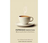 Espresso Perfection: Mastering the Craft of Bold Brews: Your Ultimate Guide (Edition 2)