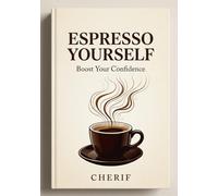 Espresso Yourself : Boost Your Confidence and Energy One Cup at a Time: Boost Your Confidence and Energy One Cup at a Time