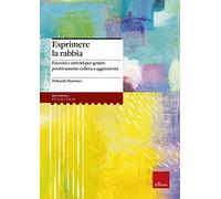 Esprimere la rabbia. Esercizi e attività per gestire positivamente collera e aggressività