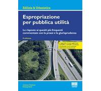 Espropriazione per pubblica utilità. Le risposte ai quesiti più frequenti commentate con la prassi e la giurisprudenza
