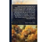 Essai D'une Histoire De La Paroisse De Saint-jacques-de-la-boucherie, Où L'on Traite De L'origine De Cette Ã glise, De Ses AntiquitÃ(c)s, De Nicolas Flamel Et Pernelle Sa Femme... Avec Les Plans De La Construction Et Du Territoire De La Paroisse, Gra