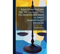 Essai D'une ThÃ(c)orie Des Droits Subjectifs Des AdministrÃ(c)s Dans Le Droit Administratif Francais