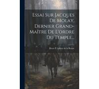 Essai Sur Jacques De Molay, Dernier Grand-maître De L'ordre Du Templ (Tascabile)