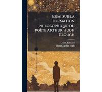 Essai sur la formation philosophique du poète Arthur Hugh Clough