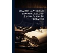 Essai Sur La Vie Et Les Travaux De Marie-Joseph, Baron De GÃ(c)rando