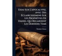 Essai Sur L'apocalypse, Avec Des Éclaircissemens Sur Les ProphÃ(c)ties De Daniel Qui Regardent Les Derniers Tems