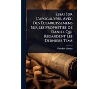 Essai Sur L'apocalypse, Avec Des Éclaircissemens Sur Les ProphÃ(c)ties De Daniel Qui Regardent Les Derniers Tems