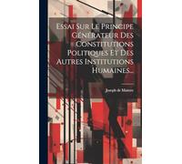 Essai Sur Le Principe Générateur Des Constitutions Politiques Et Des Autres Institutions Humaines...