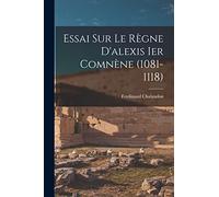 Essai Sur Le Règne D'alexis Ier Comnène (1081-1118)
