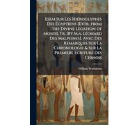 Essai Sur Les HiÃ(c)roglyphes Des Égyptiens [Extr. from the Divine Legation of Moses], Tr. [By M.a. LÃ(c)onard Des Malpeines]. Avec Des Remarques Sur ... & Sur La Première Écriture Des Chinois