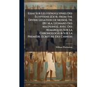 Essai Sur Les HiÃ(c)roglyphes Des Égyptiens [Extr. from the Divine Legation of Moses], Tr. [By M.a. LÃ(c)onard Des Malpeines]. Avec Des Remarques Sur ... & Sur La Première Écriture Des Chinois