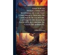 Essai Sur Les Hieroglyphes Des Egyptiens, Où L'on Voit L'origine & Le Progrès Du Langage & De L'ecriture, L'antiquitÃ(c) Des Sciences En Egypte, & L'origine Du Culte Des Animaux...