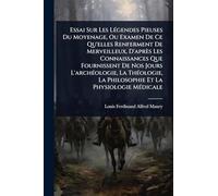 Essai Sur Les LÃ(c)gendes Pieuses Du Moyenage, Ou Examen De Ce Qu'elles Renferment De Merveilleux, D'après Les Connaissances Que Fournissent De Nos ... La Philosophie Et La Physiologie MÃ(c)dicale